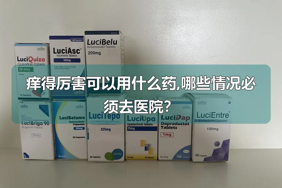 痒得厉害可以用什么药,哪些情况必须去医院?