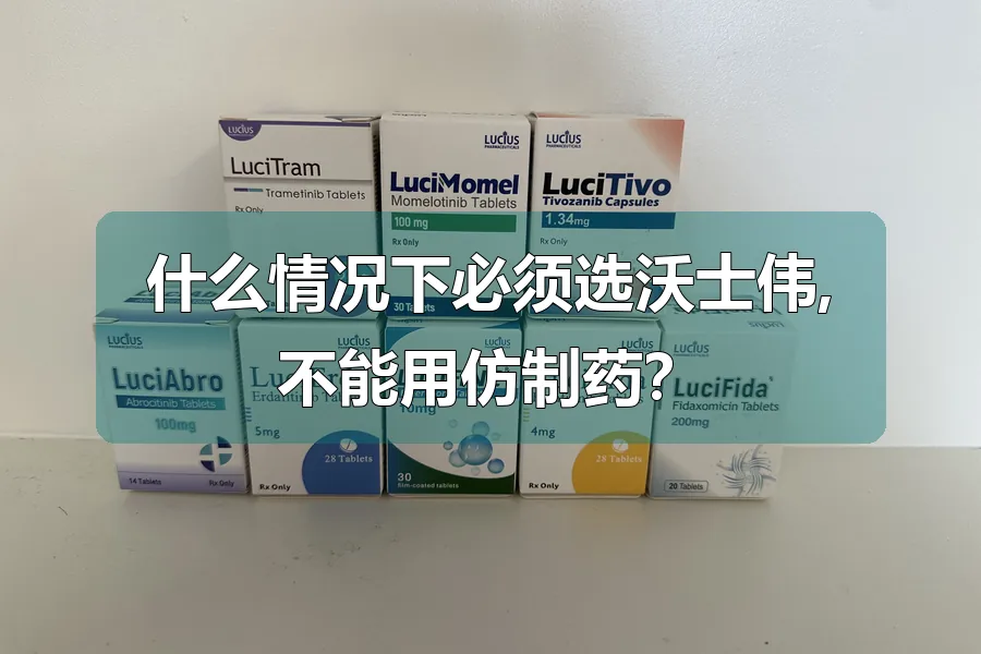什么情况下必须选沃士伟,不能用仿制药？